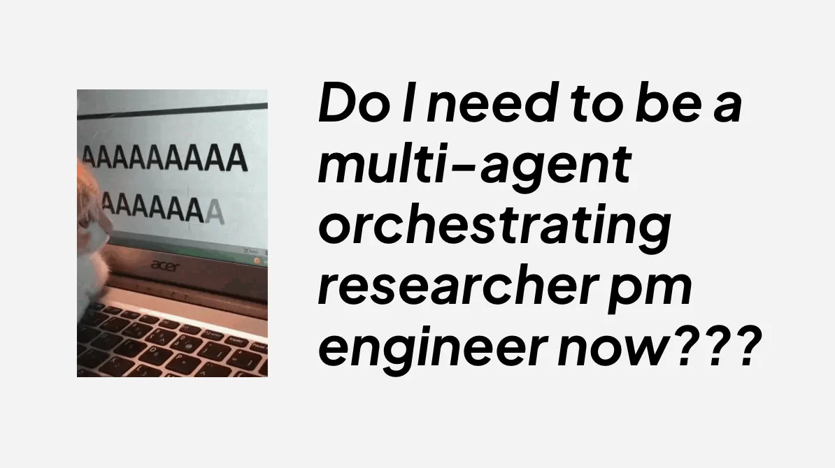Meme of a cat screaming at a laptop beside the text 'Do I need to be a multi-agent orchestrating researcher pm engineer now???'